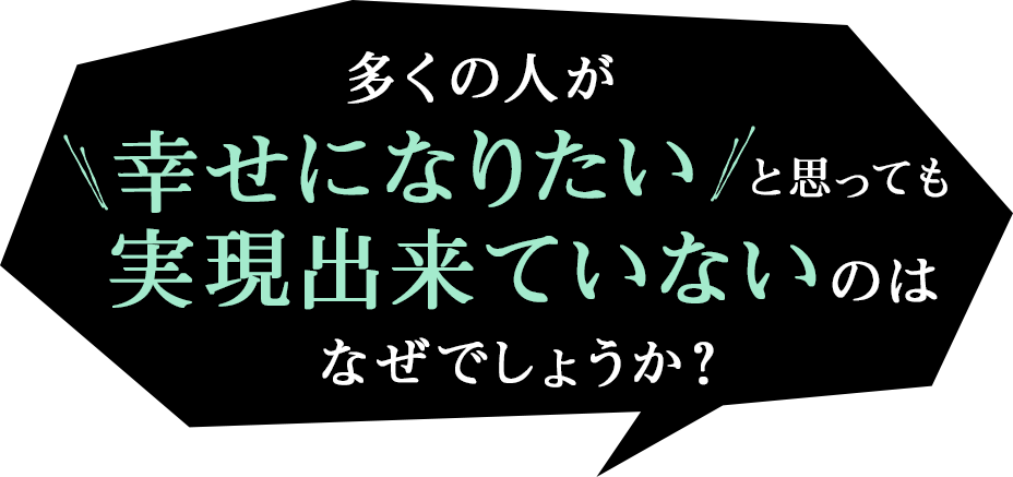多くの人が幸せになりたいと思っても実現できていないのはなぜでしょうか？