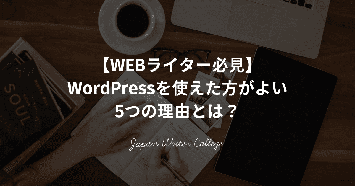 【WEBライター必見】WordPressを使えた方がよい5つの理由とは？