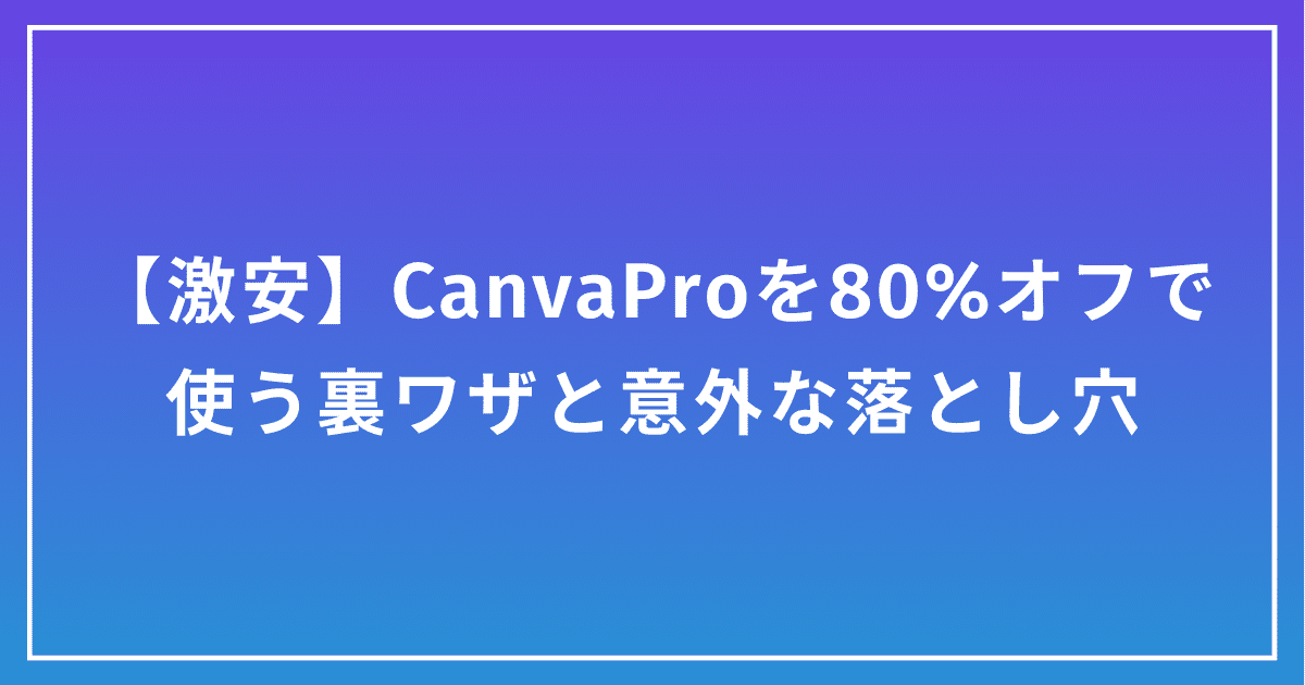 【激安】CanvaProを80%オフで使う裏ワザと意外な落とし穴