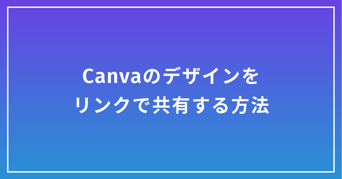【今さら聞けないCanvaのキホン】Canvaのデザインをリンクで共有する方法