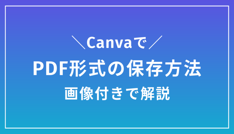 画像付きで詳しく解説｜CanvaでPDF形式で保存する方法と注意点
