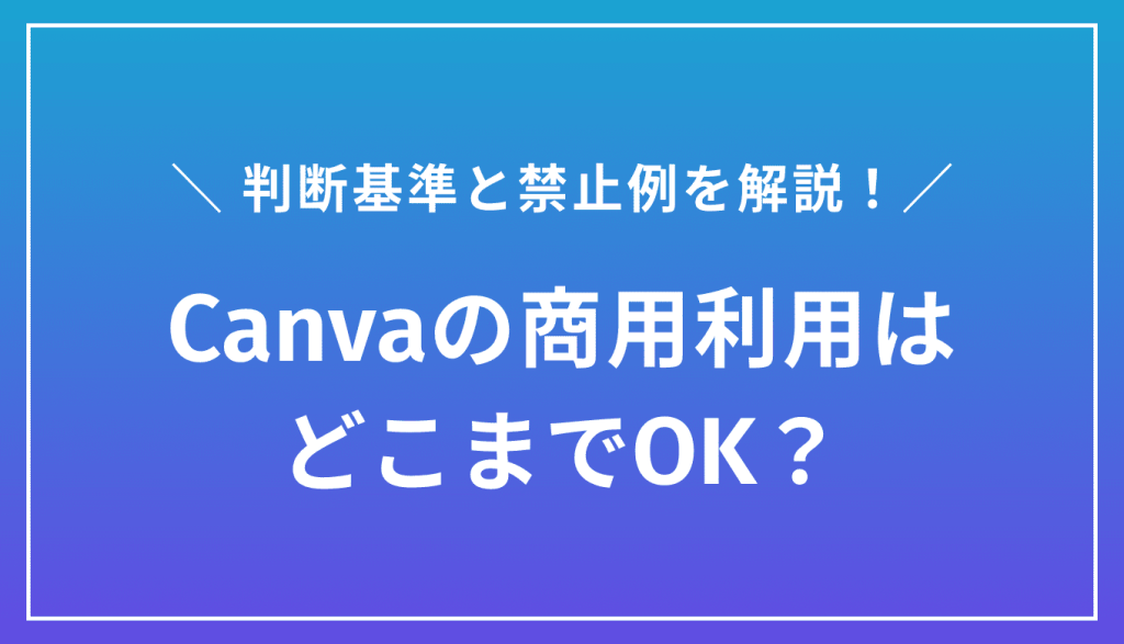 Canvaの商用利用はどこまでOK？判断基準と禁止例をわかりやすく解説
