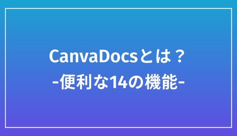 【完全版】CanvaDocsとは？初心者向けに機能を解説します