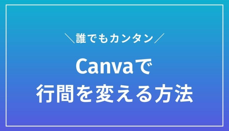 Canvaで文字の行間を変える方法｜誰でも簡単にできます！