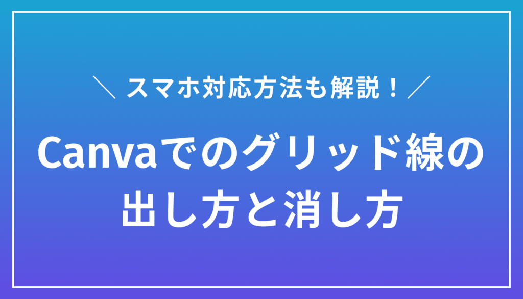 Canvaでのグリッド線の出し方と消し方｜スマホ対応も解説
