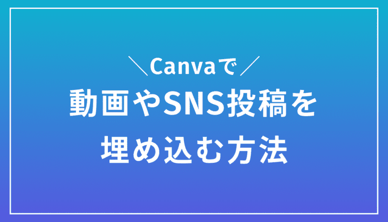 秒で出来る！Canvaに動画やSNSの投稿を埋め込む方法