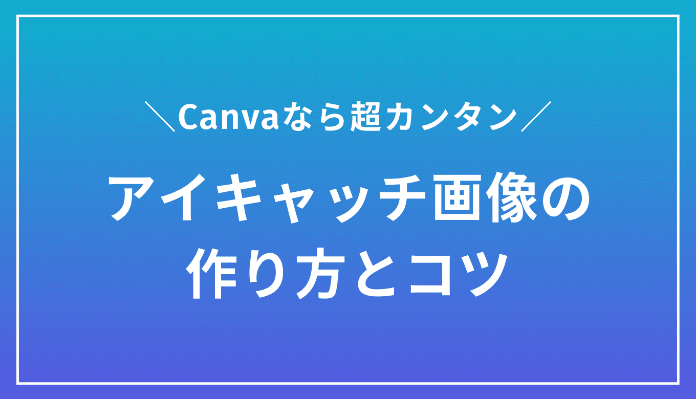 【超簡単】Canvaを使ったアイキャッチ画像を作り方とコツ