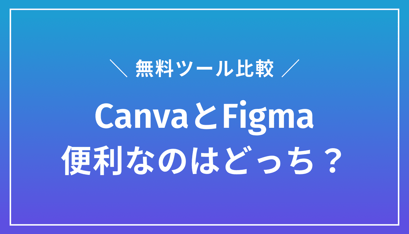 CanvaとFigmaはどちらが便利？無料デザインツールを比較してみた