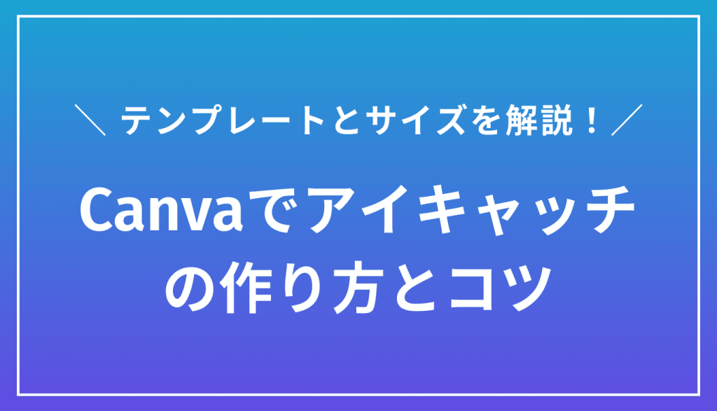 【保存版】Canvaアイキャッチの作り方｜テンプレ・サイズも解説