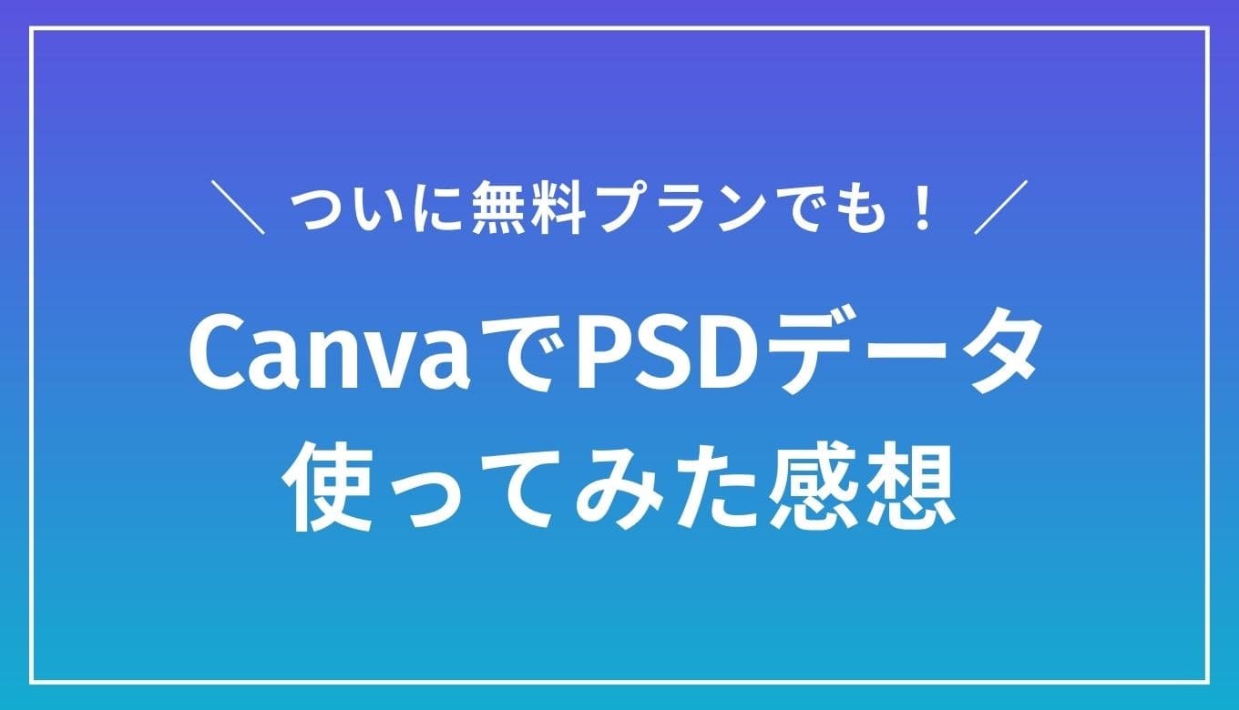 【使ってみた】CanvaでPSD/AIデータのアップロードが可能に！ただし性能は...