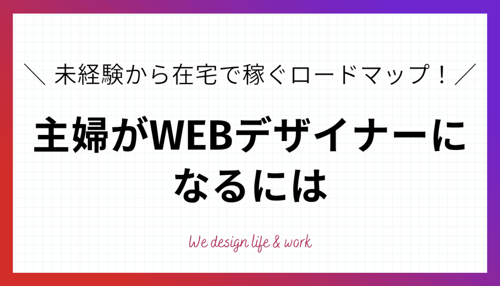 主婦がWEBデザイナーになるには｜未経験から在宅で稼ぐロードマップ