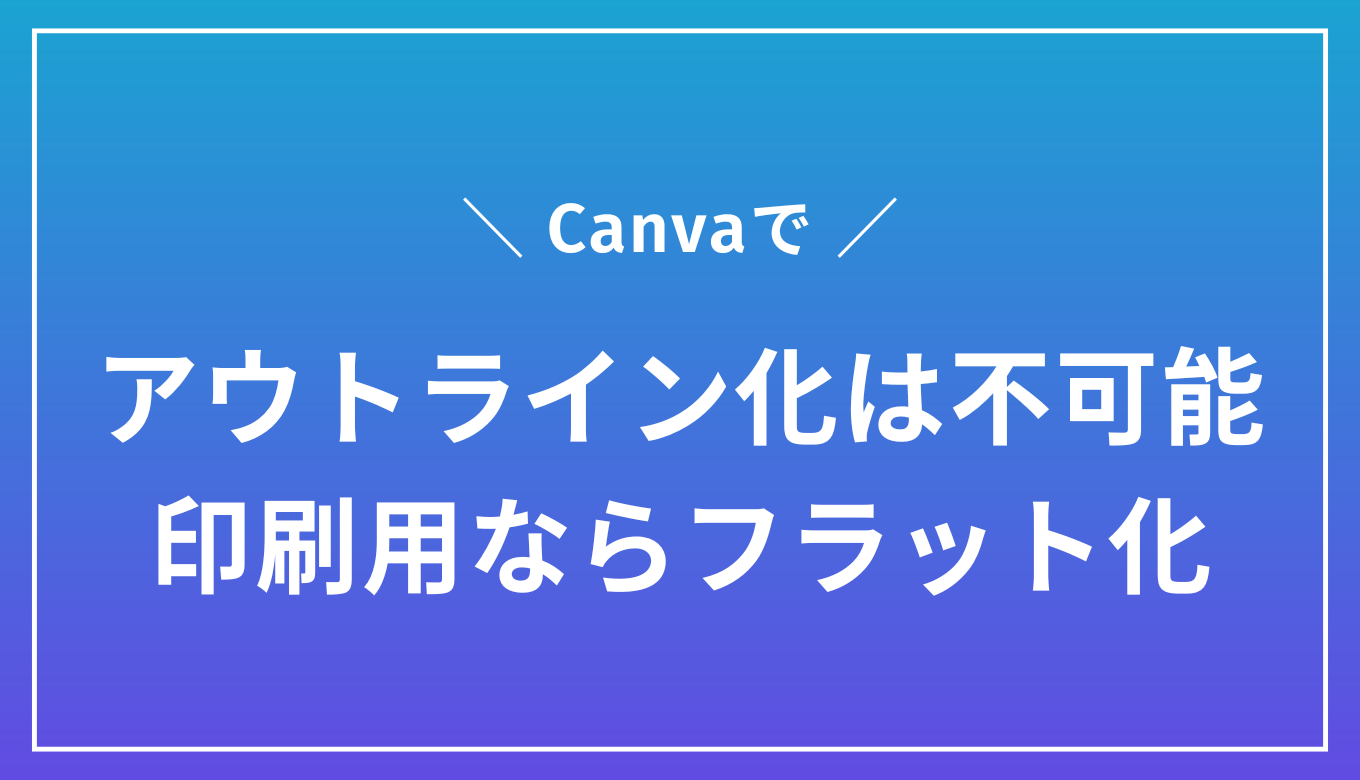 Canvaでアウトライン化は不可能｜印刷用にする場合はフラット化をしよう