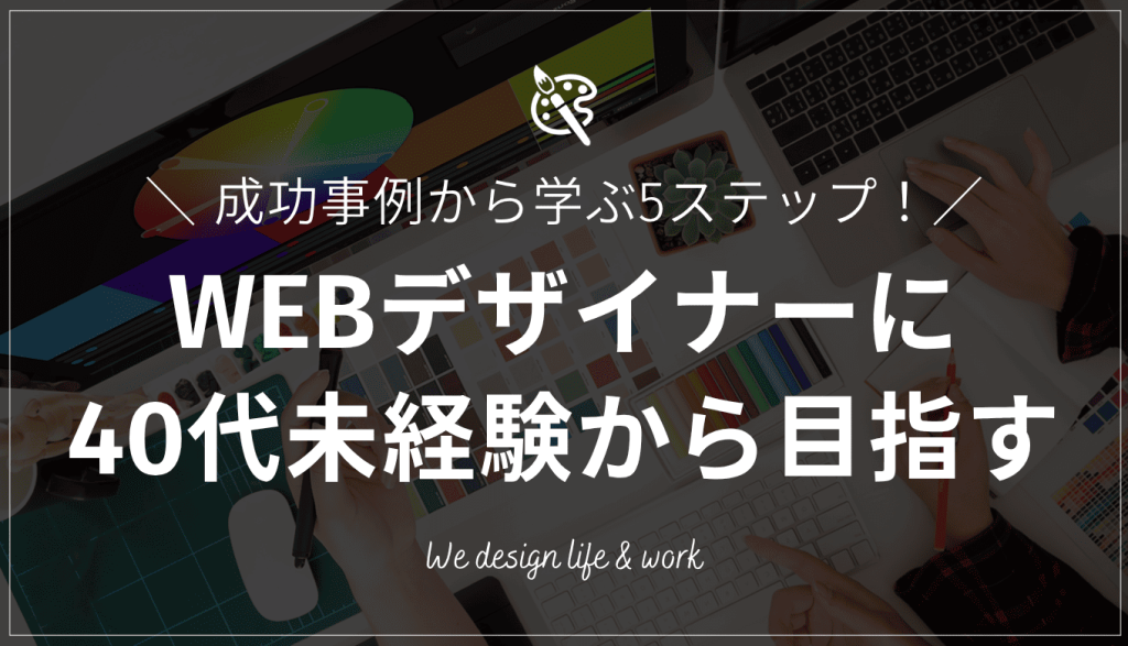 40代未経験でもWEBデザイナーになれる！成功事例から学ぶ5ステップ