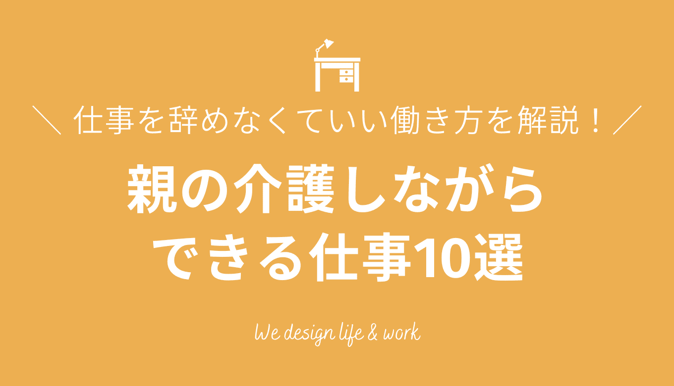 介護しながらできる仕事10選｜仕事を辞めなくていい働き方を解説