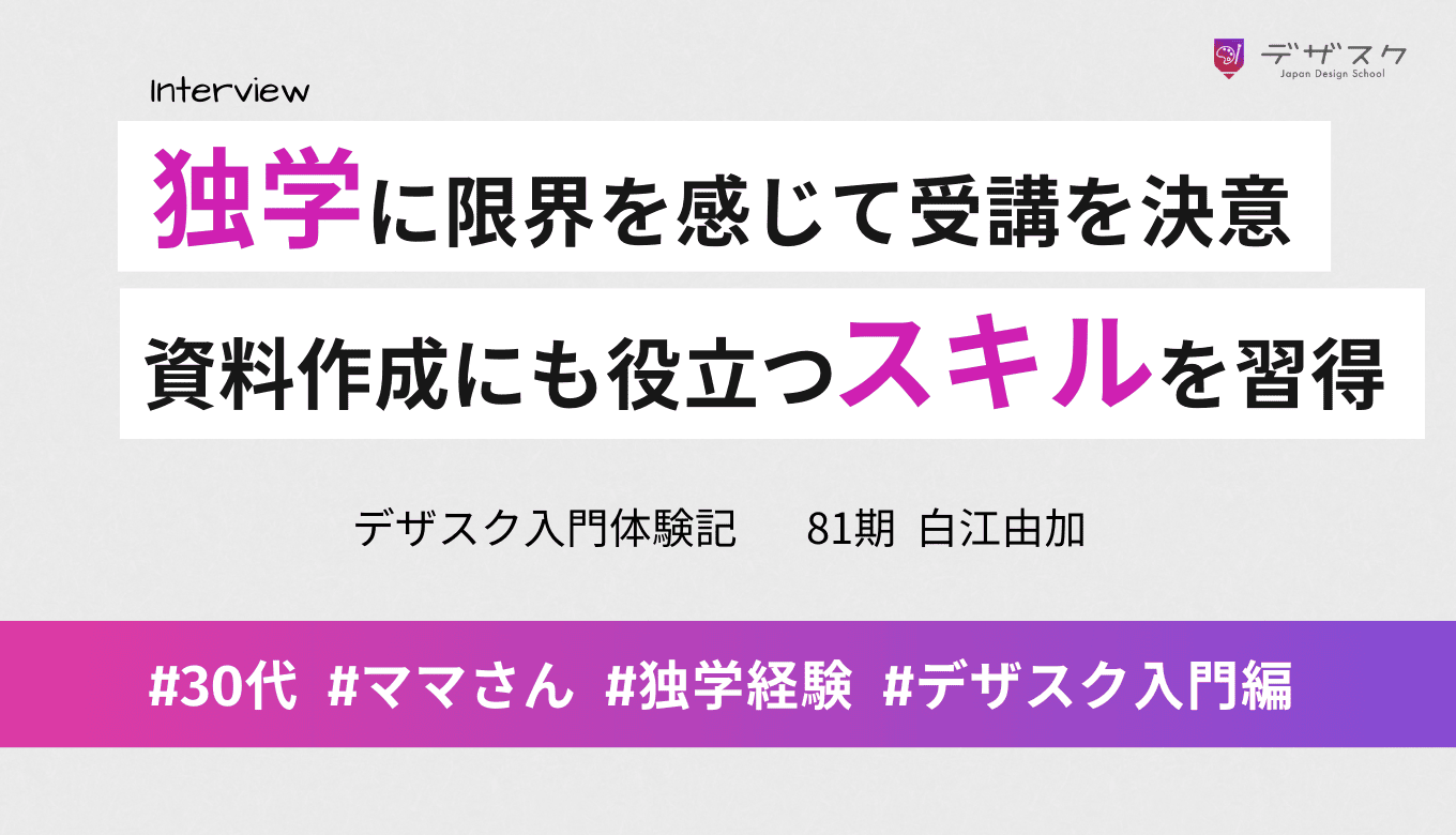 独学に限界を感じてデザスク受講を決意！デザインスキルが本業の資料作成に役立った！