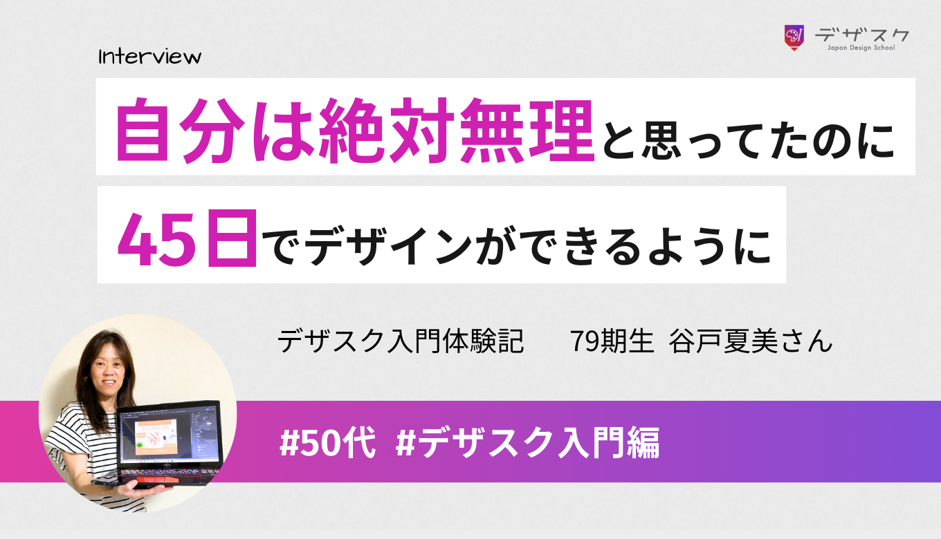 「自分には絶対無理だ」と思っていたデザインが身についた！45日だから一心不乱に頑張れた