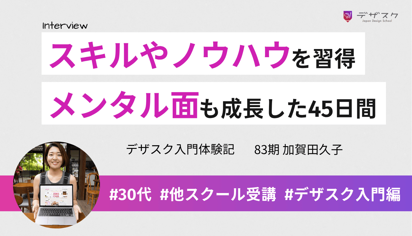 挫折経験を乗り越えてデザインスキルやノウハウを習得！メンタル面でも成長できた45日間