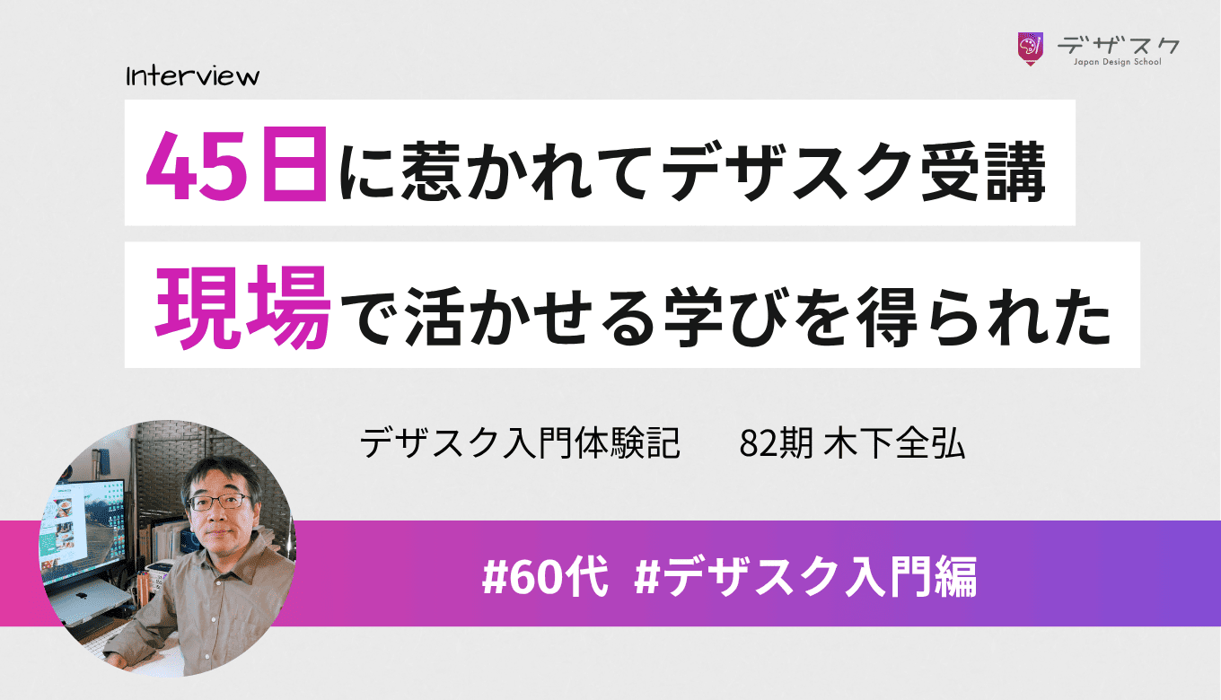 45日に惹かれてデザスク受講！学んだことをすぐに現場で活かせた！