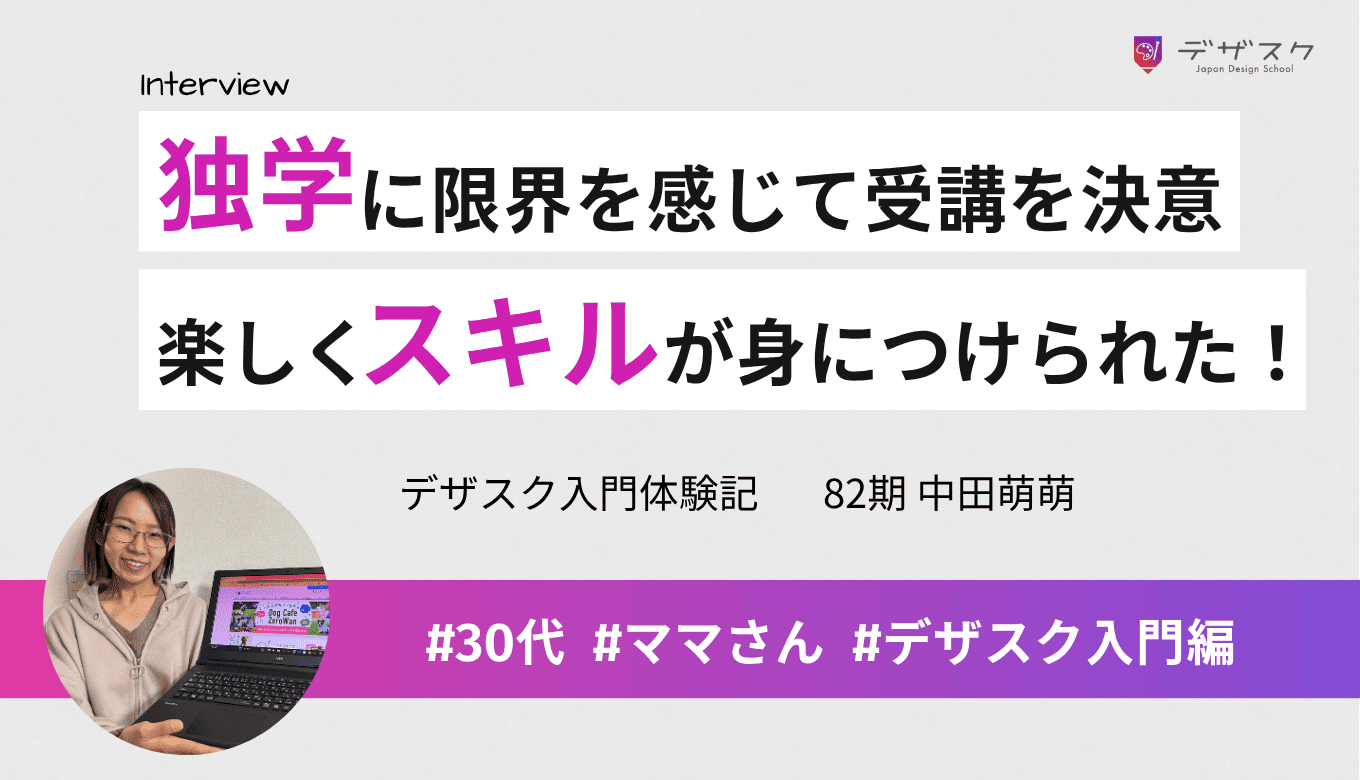 独学に限界を感じ受講を決意！楽しみながらデザインスキルを身につけられた！