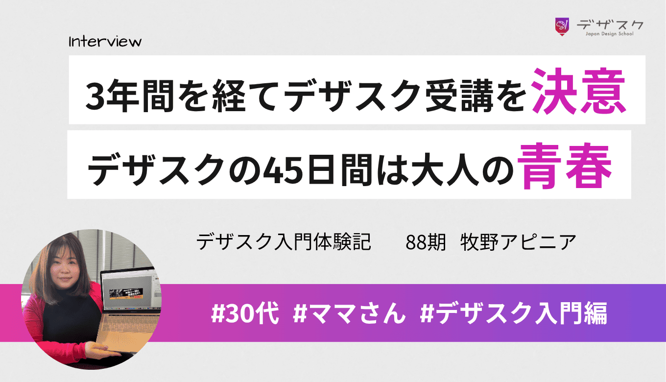 3年間を経てデザスク受講を決意!チームの仲間と励ましあった45日間の「大人の青春」