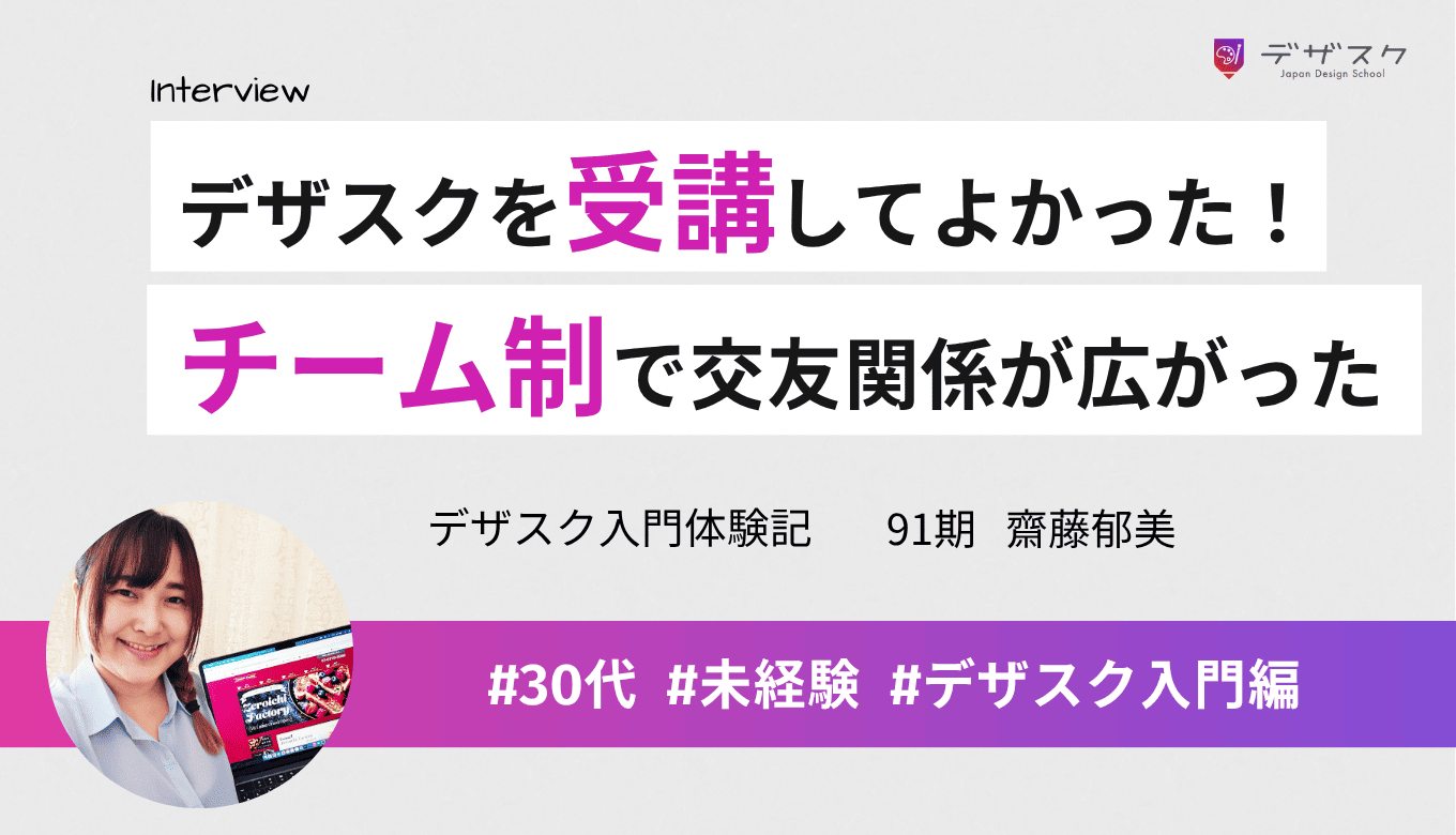 最初にデザスクを受講して本当によかった！チーム制で交友関係が広がり自分の視野が広がった