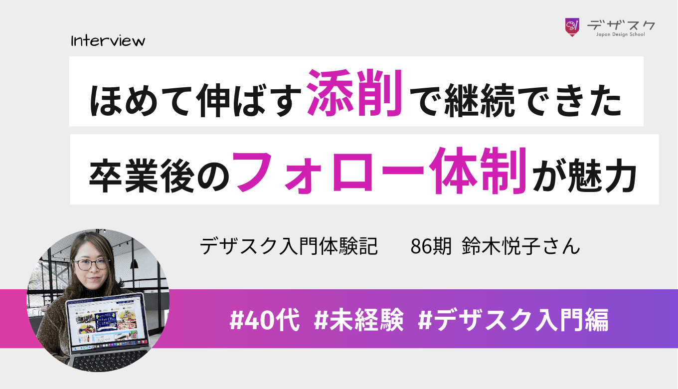 ほめて伸ばす添削がモチベーションにつながった！卒業後のフォロー体制がデザスクを選択した決め手に