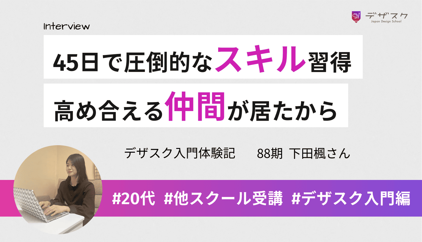 独学と他校では叶わなかったデザイン力を習得！最短45日で身についた秘訣とは？