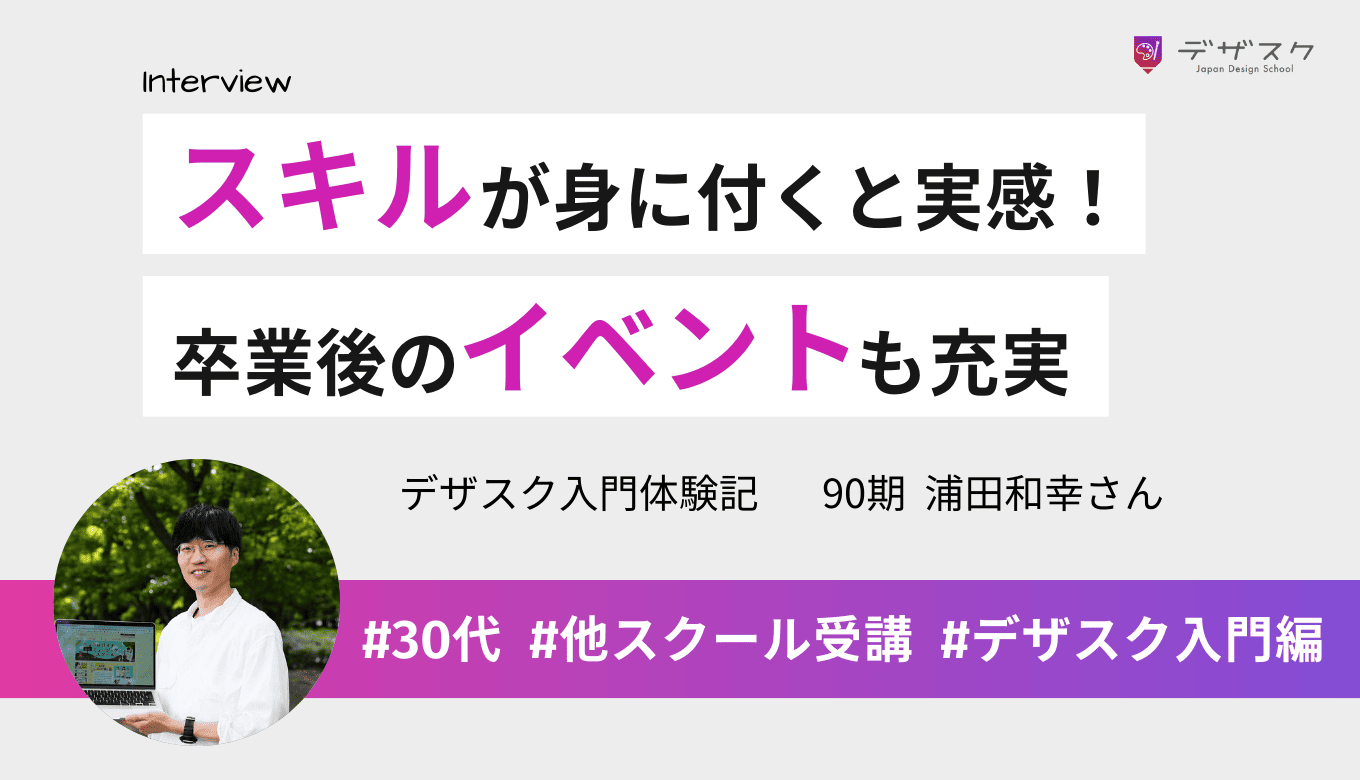 2校目のデザスクでは「スキルが身に付く」と実感！受講中・卒業後のイベントも充実していて大満足