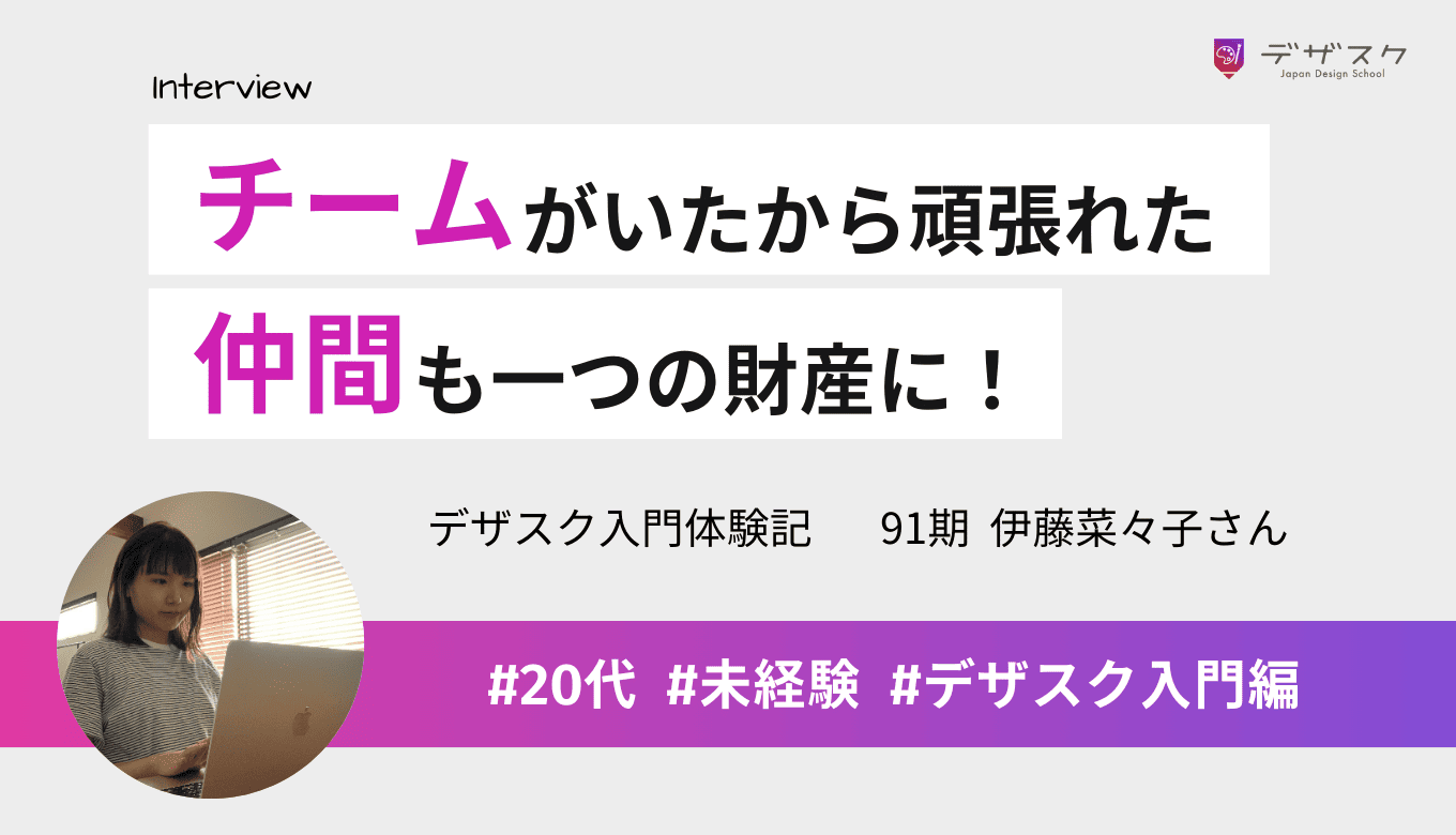 チームがいたから最後まで続けられた！デザスクで出会う仲間も一つの財産に