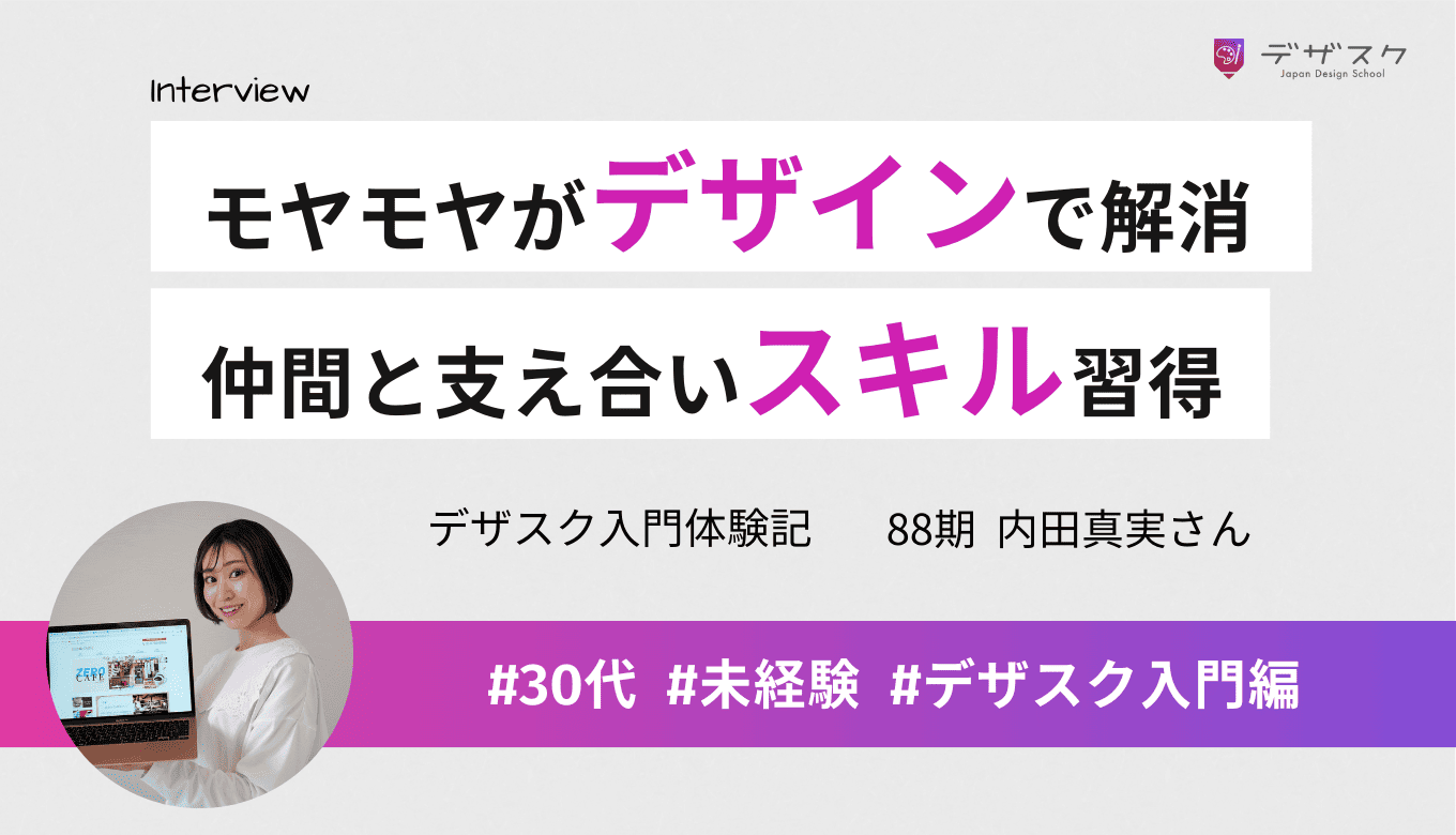 仕事でモヤモヤしていたデザインへの想いが45日で解消！仲間と支え合いながらスキルを習得できた