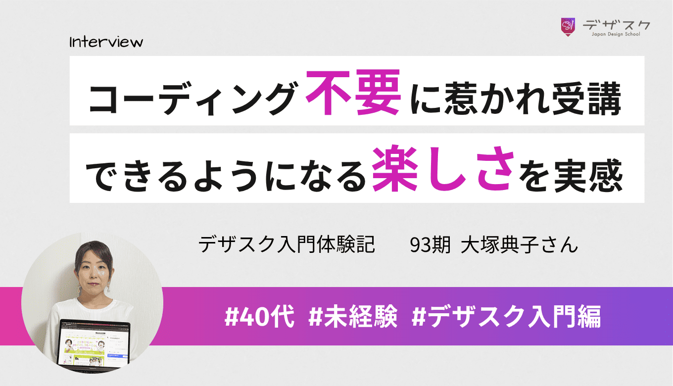 コーディング不要に魅力を感じてデザスク受講！できないことができるようになる楽しさを実感する45日間