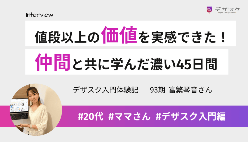 値段以上の価値を実感!仲間と協力し合いながらデザインを学べた濃い45日間