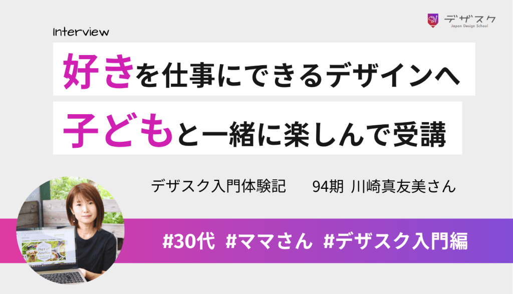 絵やものづくりの仕事をしたくてデザインの道へ!子どもと一緒に楽しみながら受講できた