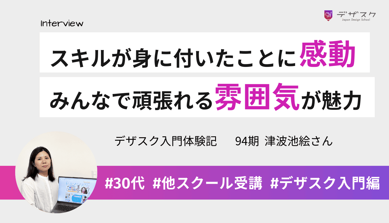 いつの間にかデザインスキルが身に付くカリキュラムに感動した!みんなで頑張れる雰囲気が魅力的