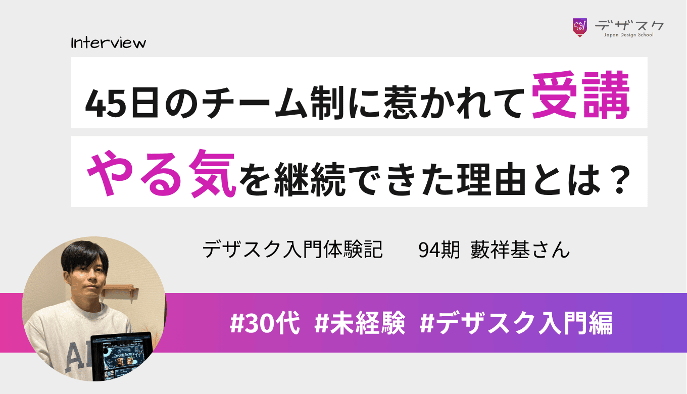 45日で学べるチーム制に惹かれてデザスクへ！1人じゃないから最後までモチベーションを継続できた