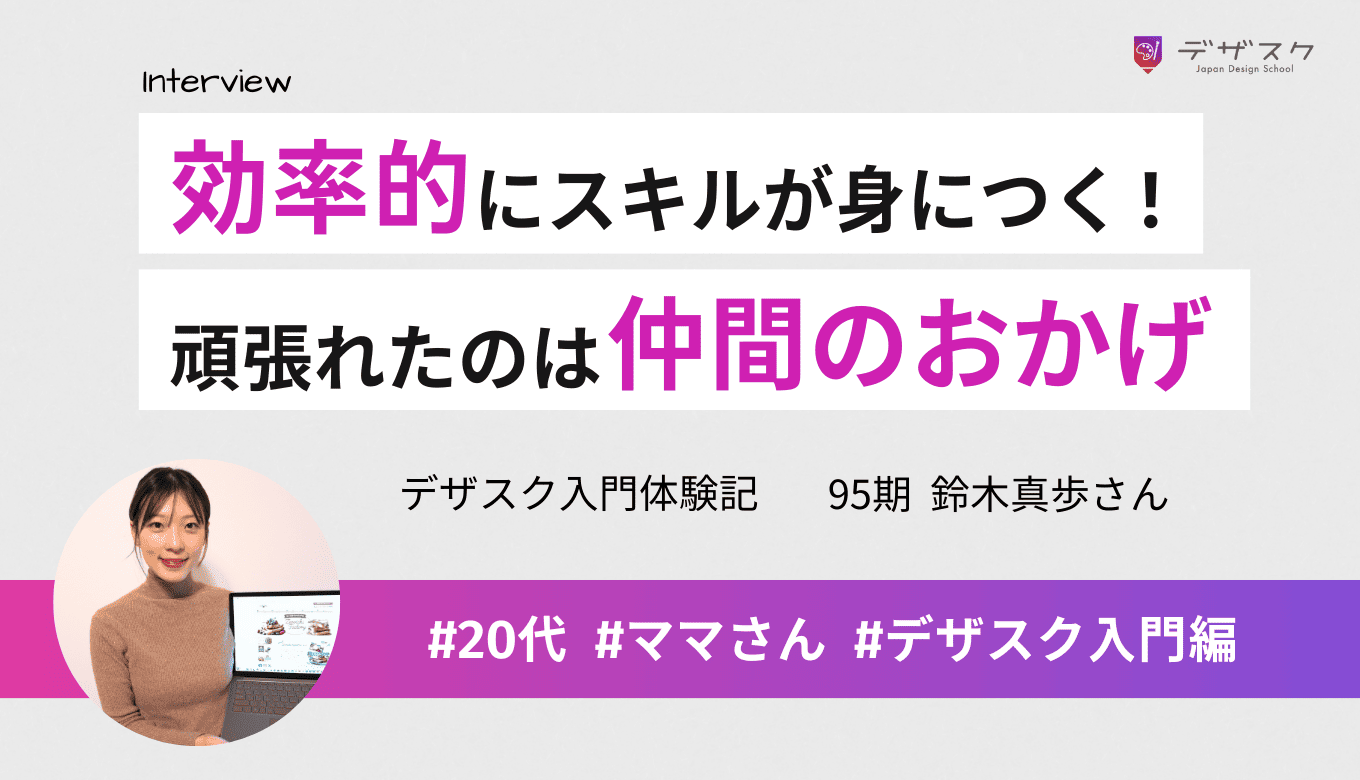 未経験でも効率的にデザインスキルを身につけられる！チームのおかげで今までにないほど頑張れた