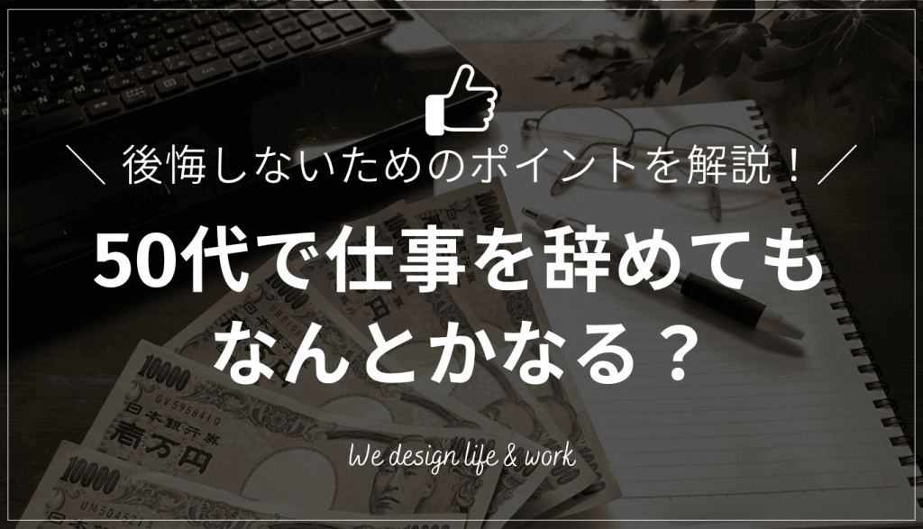 50代で仕事辞めてもなんとかなる?確認しておきたいポイントを解説