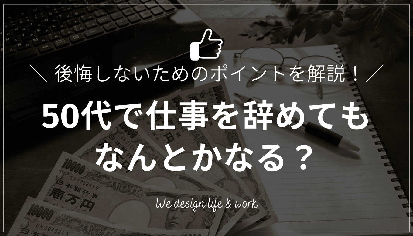 50代で仕事辞めてもなんとかなる？確認しておきたいポイントを解説