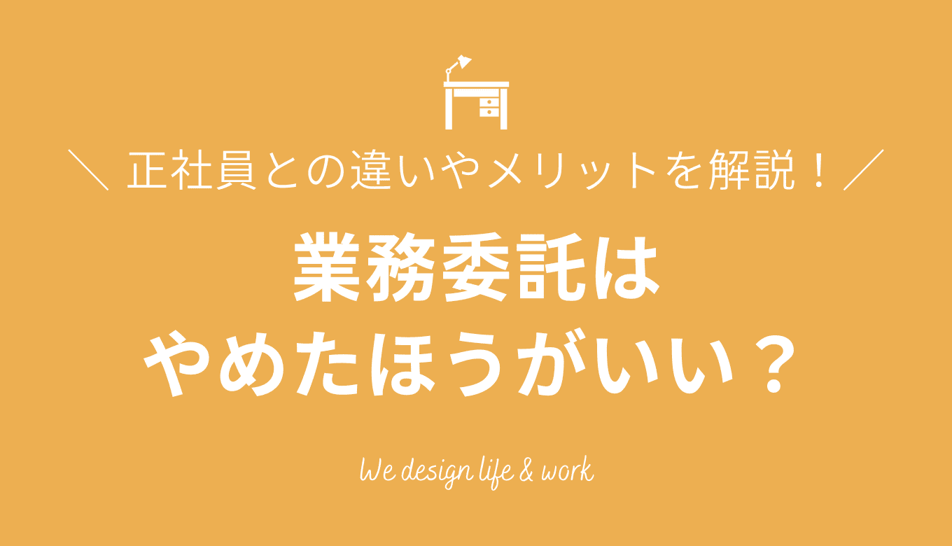業務委託はやめたほうがいい?正社員との違いやメリット・注意点を解説