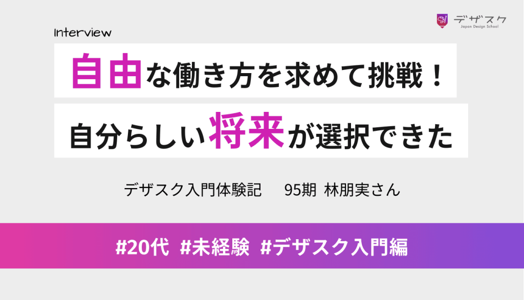 自由な働き方を求めてデザインに挑戦!最後までやり切って自分らしい将来が選択できるようになった