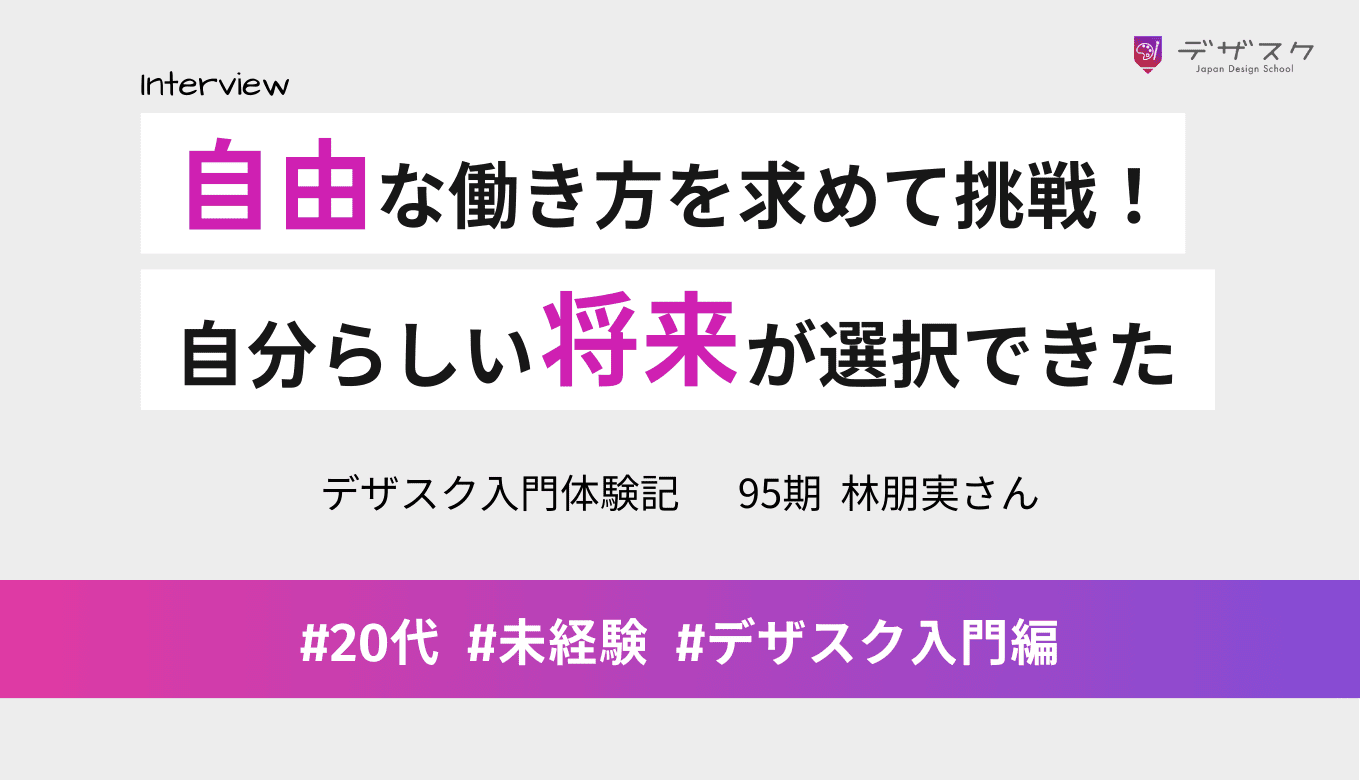 自由な働き方を求めてデザインに挑戦！最後までやり切って自分らしい将来が選択できるようになった