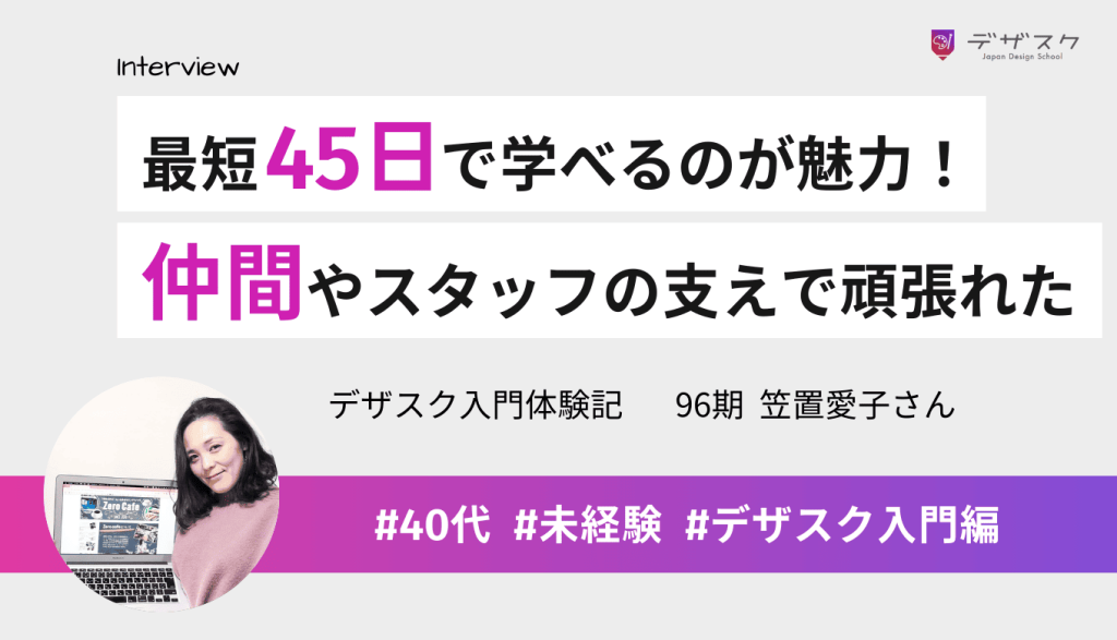 最短45日でデザインを学べるのが魅力!仲間の声がけやスタッフの指摘のおかげで頑張れた