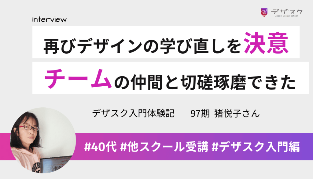 再びデザインを学び直すことを決意し受講！チームの仲間と切磋琢磨できたことが誇りに！