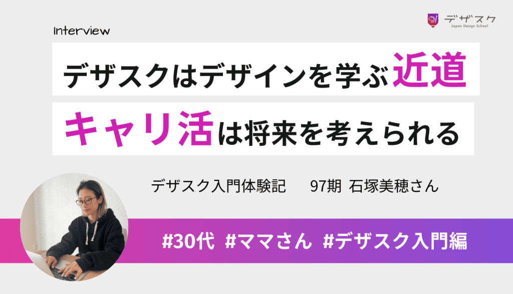 デザインを学ぶならデザスクが近道だと実感！キャリ活で将来自分のやりたいことを確認できた