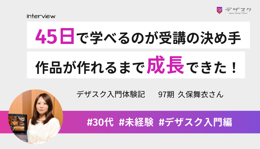 45日でデザインが学べることに魅力を感じて受講！卒業後は作品が作れるまで成長したことを実感