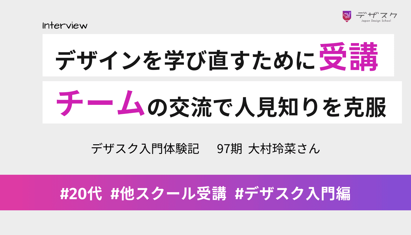もう一度デザインを学び直すためにデザスクを受講！チームとの交流で人見知りも克服できた