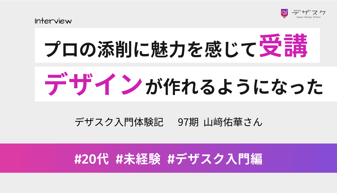 チーム制とプロの講師の添削に魅力を感じて受講！教えてもらったとおりにしたらデザインが作れるようになった！