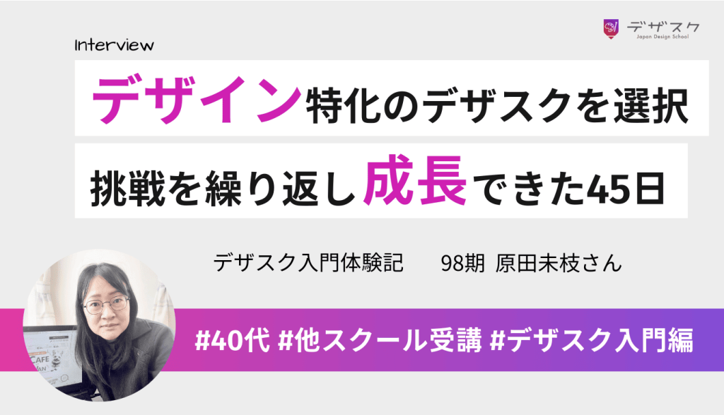 他校を経験してデザイン特化のデザスクへ！課題と挑戦を繰り返し成長できた45日間