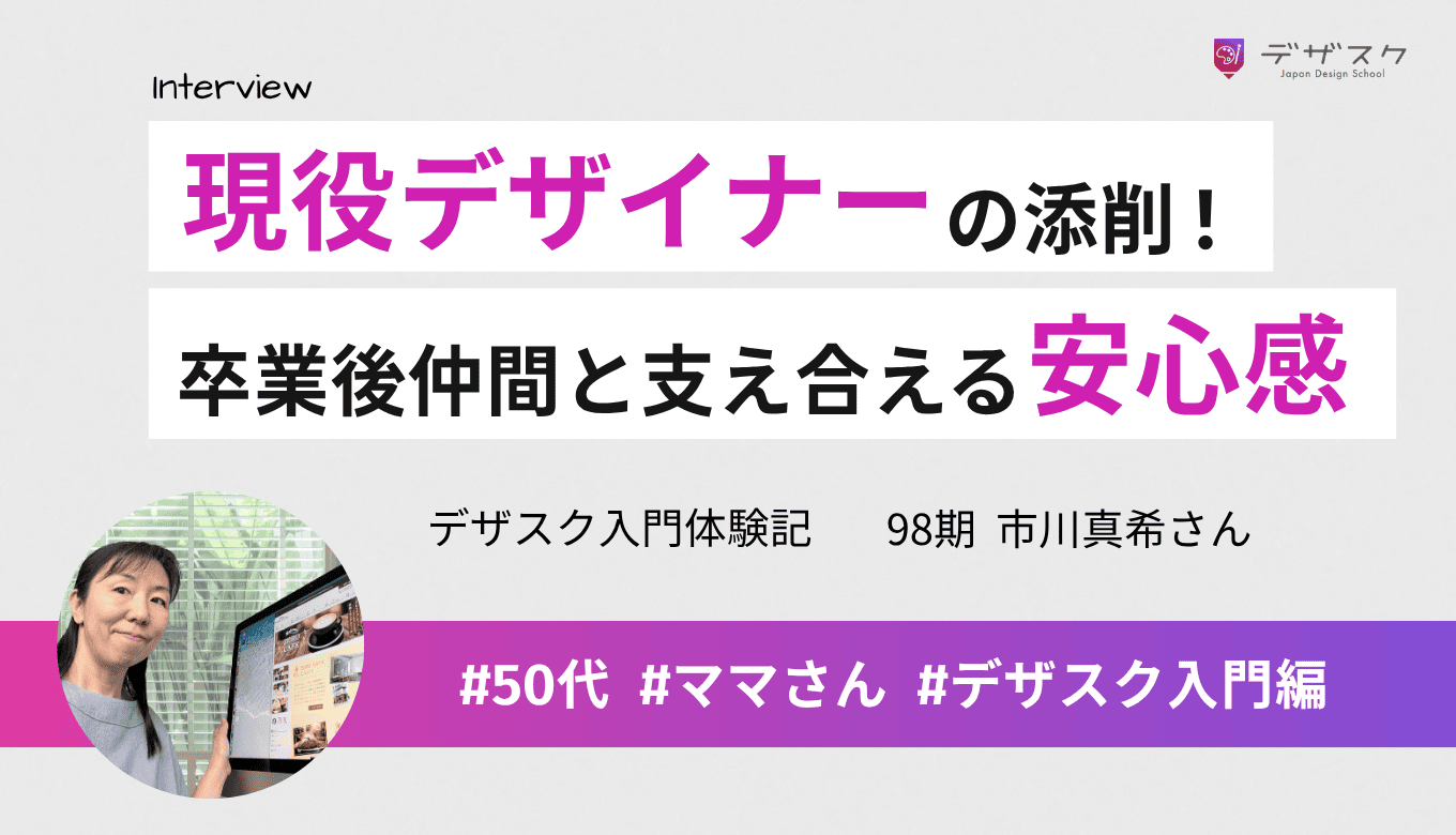 現役デザイナーの添削でブラッシュアップ！独学では常に不安だったけど卒業後仲間と支え合える安心感を得た