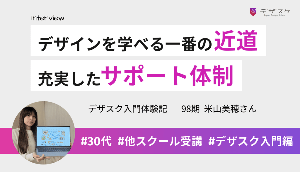 デザインを学ぶならデザスクが一番の近道！モチベーションを上げられたのは充実したサポート体制のおかげ
